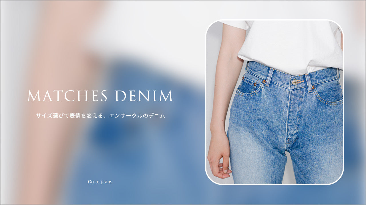 MATCHES DENIM｜サイズ選びで表情を変えるエンサークルのデニム ...